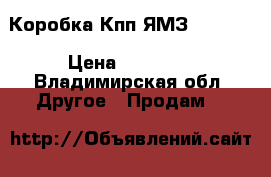 Коробка Кпп ЯМЗ-236.238 › Цена ­ 20 000 - Владимирская обл. Другое » Продам   